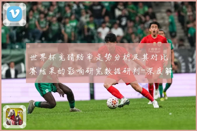 世界杯竞猜赔率走势分析及其对比赛结果的影响研究数据研判-深度解析