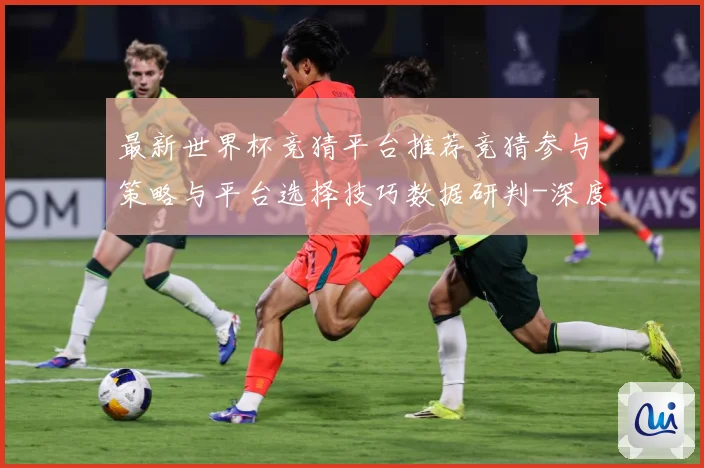 最新世界杯竞猜平台推荐竞猜参与策略与平台选择技巧数据研判-深度解析