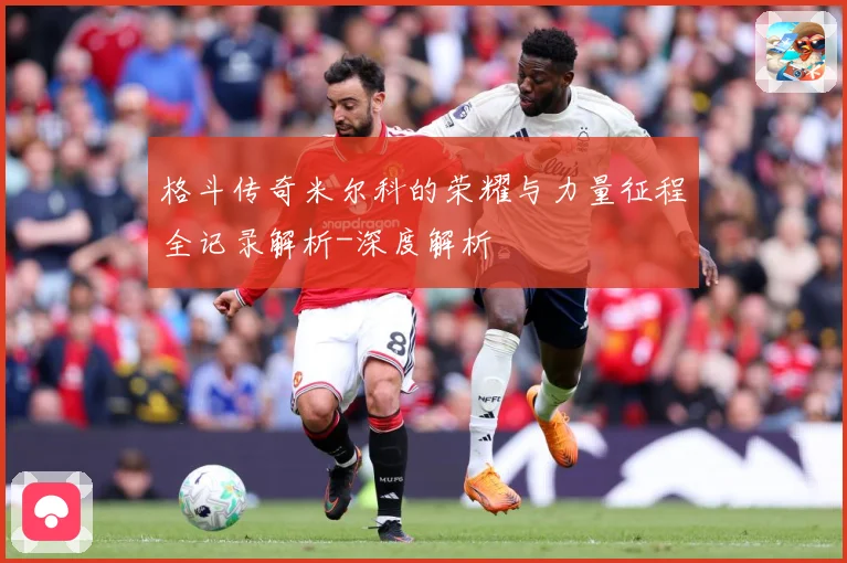 格斗传奇米尔科的荣耀与力量征程全记录解析-深度解析
