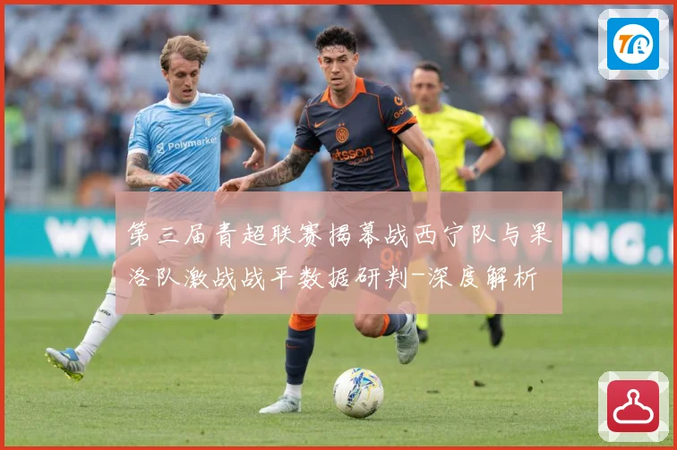 第三届青超联赛揭幕战西宁队与果洛队激战战平数据研判-深度解析