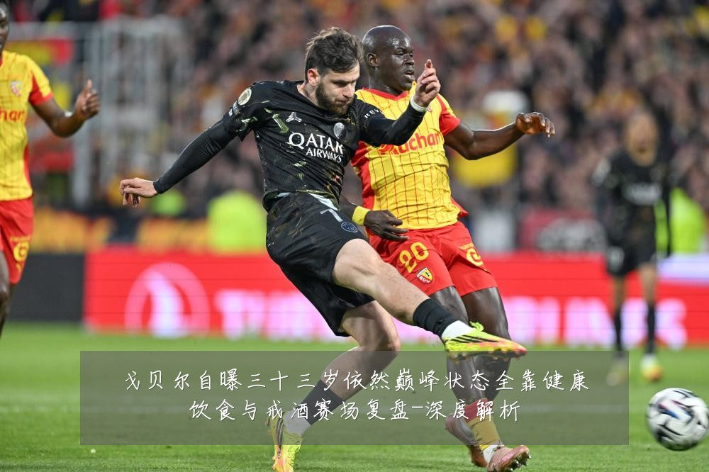 戈贝尔自曝三十三岁依然巅峰状态全靠健康饮食与戒酒赛场复盘-深度解析