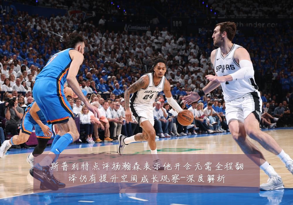 斯普利特点评杨瀚森表示他开会无需全程翻译仍有提升空间成长观察-深度解析