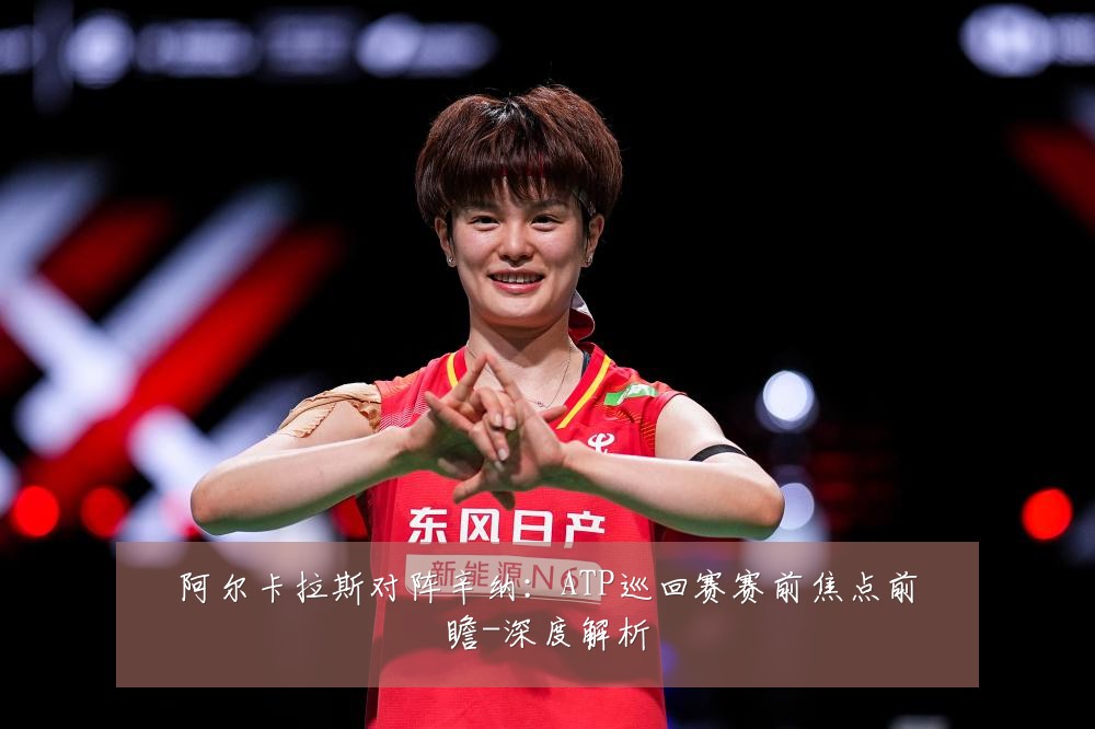 阿尔卡拉斯对阵辛纳:ATP巡回赛赛前焦点前瞻-深度解析
