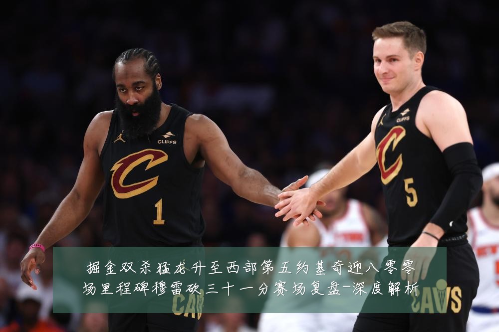 掘金双杀猛龙升至西部第五约基奇迎八零零场里程碑穆雷砍三十一分赛场复盘-深度解析